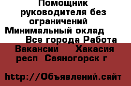 Помощник руководителя(без ограничений) › Минимальный оклад ­ 25 000 - Все города Работа » Вакансии   . Хакасия респ.,Саяногорск г.